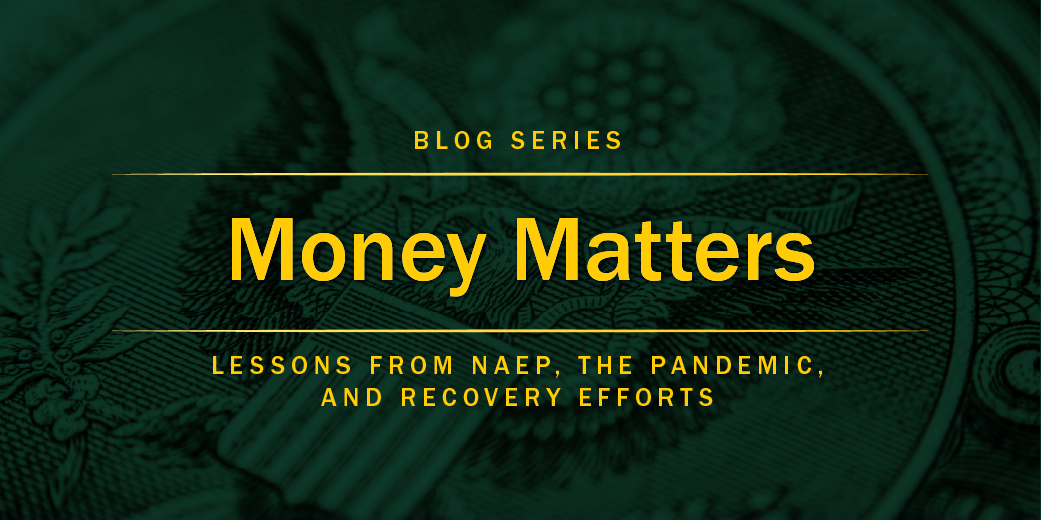 Money Matters blog: Lessons from NAEP, the Pandemic, and Recovery Efforts