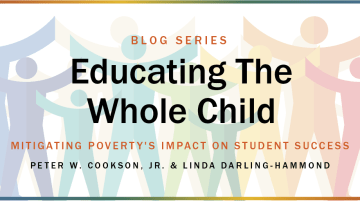 Blog Series: Educating the Whole Child. Mitigating Poverty's Impact on Student Success by Peter W. Cookson Jr. and Linda Darling-Hammond