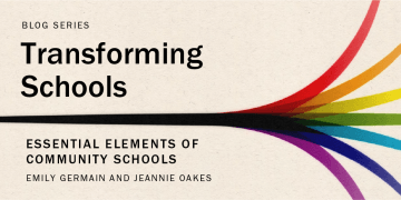 Transforming Schools blog series. "Essential Elements of Community Schools" by Emily Germain and Jeannie Oakes