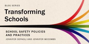 Blog Series: Transforming Schools: "School Safety Policies and Practices" by Jennifer DePaoli and Jennifer McCombs