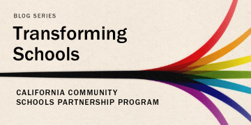 Blog Series: Transforming Schools. "California Community Schools Partnership Program"
