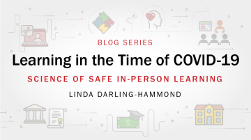 Learning in the Time of COVID-19 blog series: Science of Safe In-Person Learning by Linda Darling-Hammond