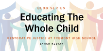 Blog series: Educating the Whole Child. Restorative Justice at Fremont High School by Sarah Klevan