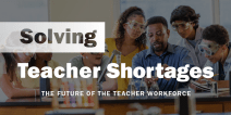 White text over a darkened photo of a teacher working with students on a science project: Solving Teacher Shortages: The Future of the Teacher Workforce
